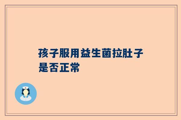 孩子服用益生菌拉肚子是否正常