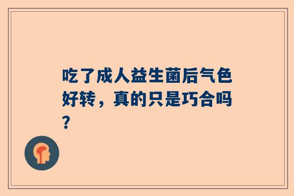 吃了成人益生菌后气色好转，真的只是巧合吗？