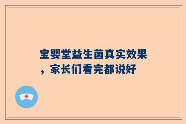 宝婴堂益生菌真实效果，家长们看完都说好