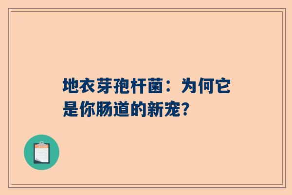 地衣芽孢杆菌：为何它是你肠道的新宠？