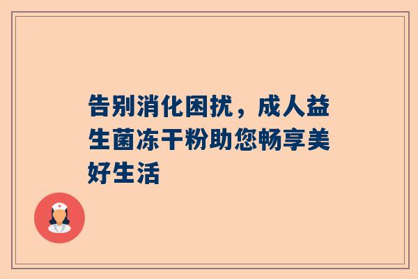 告别消化困扰，成人益生菌冻干粉助您畅享美好生活