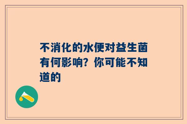 不消化的水便对益生菌有何影响？你可能不知道的