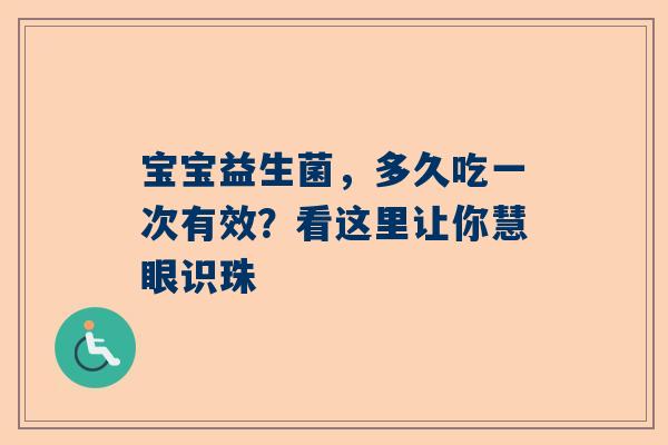 宝宝益生菌，多久吃一次有效？看这里让你慧眼识珠