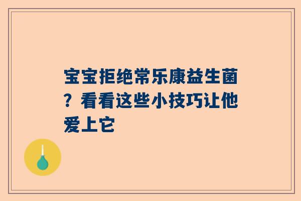 宝宝拒绝常乐康益生菌？看看这些小技巧让他爱上它
