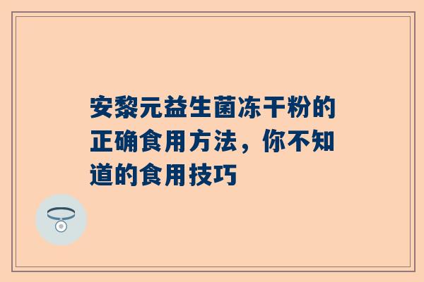 安黎元益生菌冻干粉的正确食用方法，你不知道的食用技巧