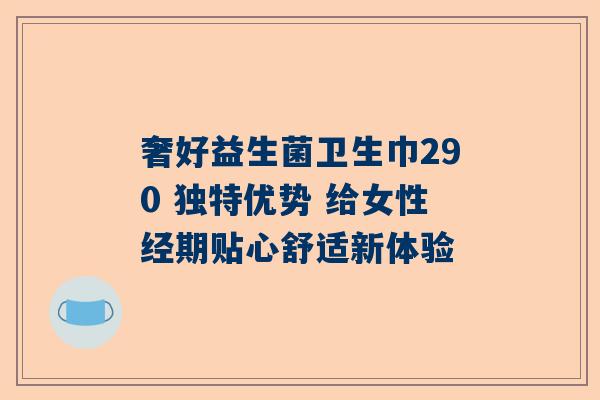 奢好益生菌卫生巾290 独特优势 给女性经期贴心舒适新体验