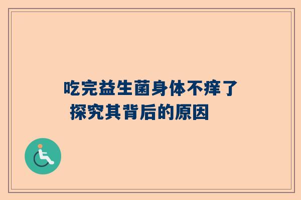 吃完益生菌身体不痒了 探究其背后的原因