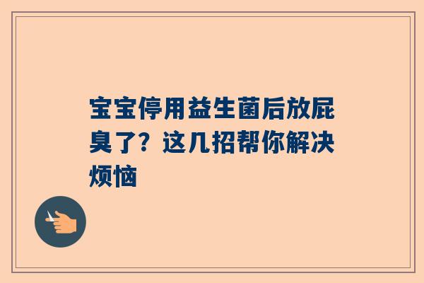 宝宝停用益生菌后放屁臭了？这几招帮你解决烦恼