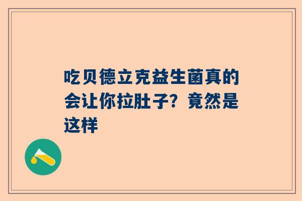 吃贝德立克益生菌真的会让你拉肚子？竟然是这样
