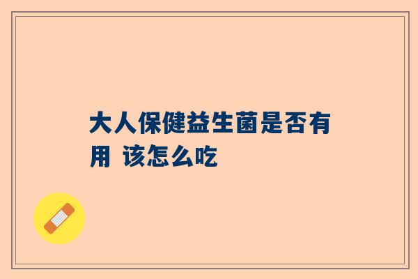 大人保健益生菌是否有用 该怎么吃