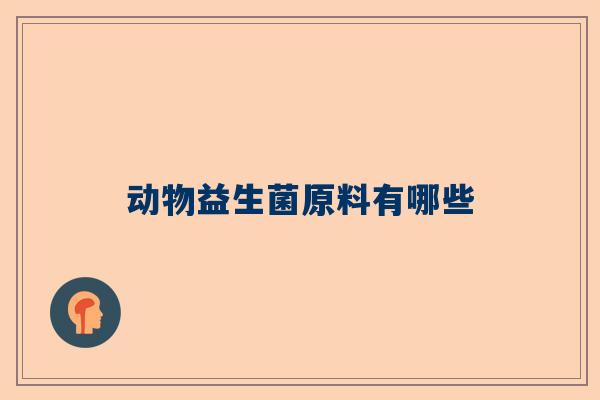 动物益生菌原料有哪些