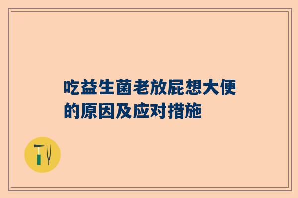 吃益生菌老放屁想大便的原因及应对措施