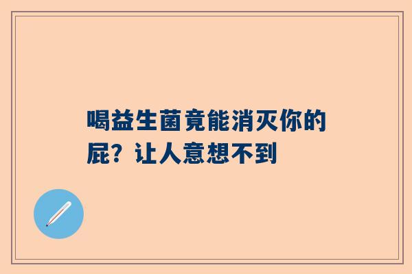 喝益生菌竟能消灭你的屁？让人意想不到