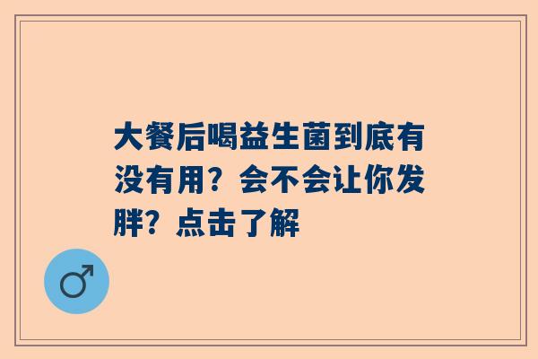 大餐后喝益生菌到底有没有用？会不会让你发胖？点击了解