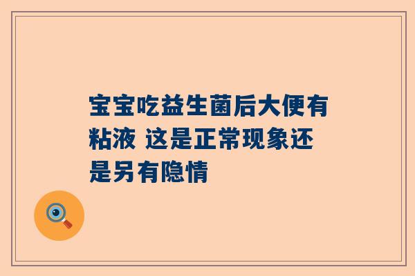 宝宝吃益生菌后大便有粘液 这是正常现象还是另有隐情