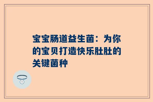 宝宝肠道益生菌：为你的宝贝打造快乐肚肚的关键菌种