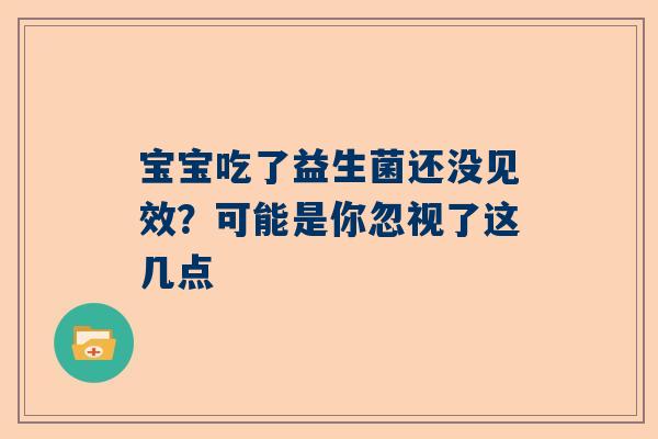 宝宝吃了益生菌还没见效？可能是你忽视了这几点