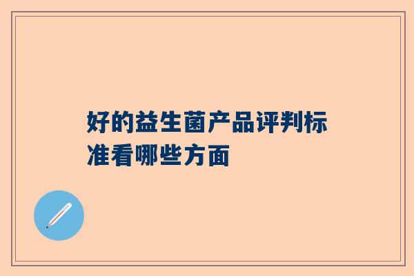 好的益生菌产品评判标准看哪些方面