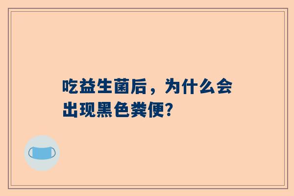 吃益生菌后，为什么会出现黑色粪便？