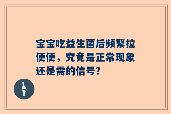 宝宝吃益生菌后频繁拉便便，究竟是正常现象还是需的信号？