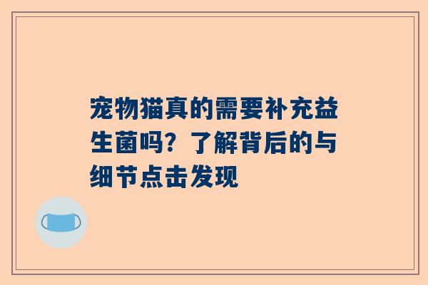 宠物猫真的需要补充益生菌吗？了解背后的与细节点击发现