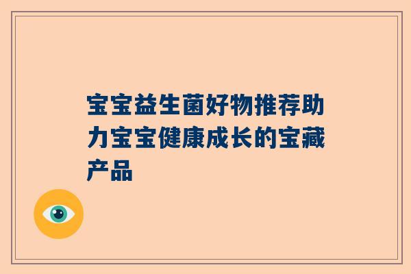 宝宝益生菌好物推荐助力宝宝健康成长的宝藏产品