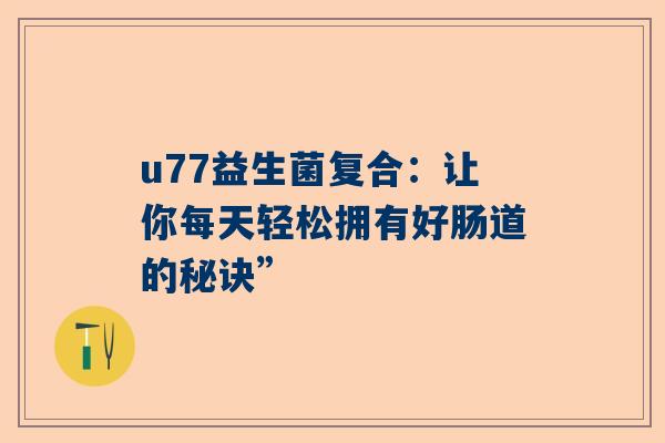 u77益生菌复合：让你每天轻松拥有好肠道的秘诀”
