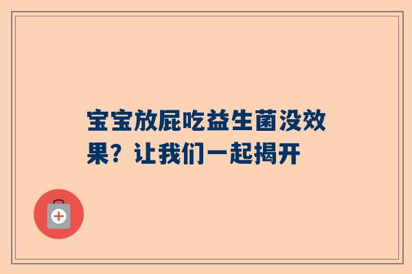 宝宝放屁吃益生菌没效果？让我们一起揭开