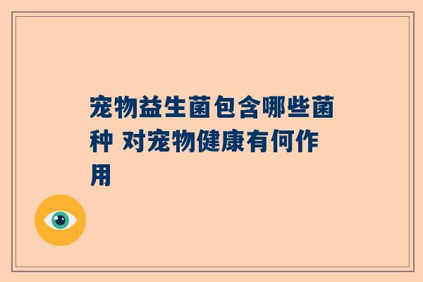 宠物益生菌包含哪些菌种 对宠物健康有何作用