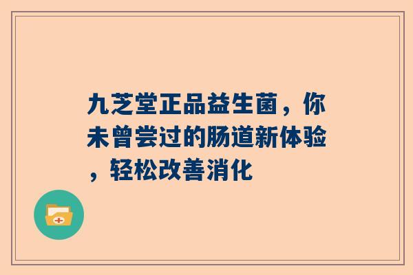 九芝堂正品益生菌，你未曾尝过的肠道新体验，轻松改善消化