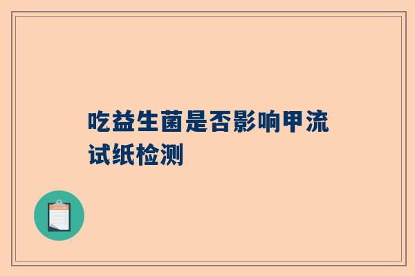 吃益生菌是否影响甲流试纸检测