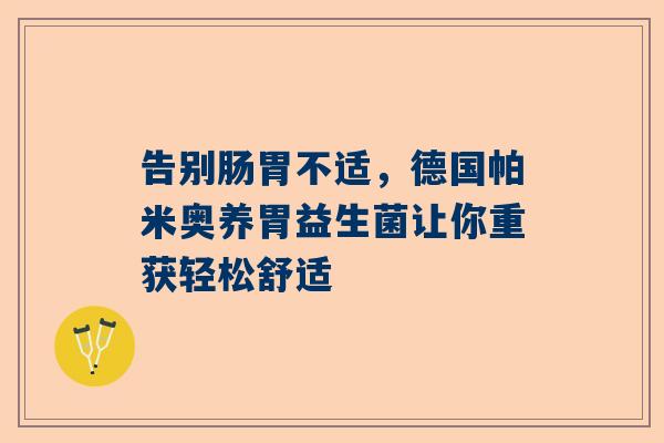 告别肠胃不适，德国帕米奥养胃益生菌让你重获轻松舒适