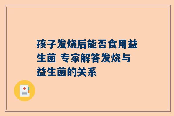 孩子发烧后能否食用益生菌 专家解答发烧与益生菌的关系