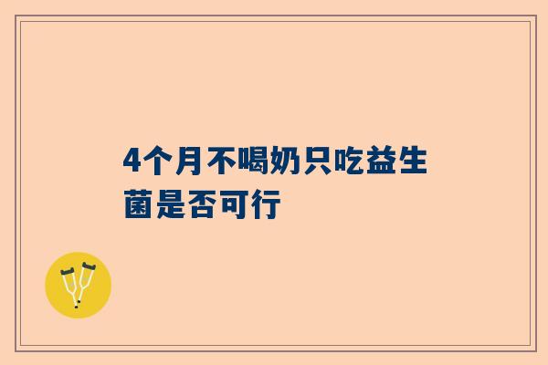 4个月不喝奶只吃益生菌是否可行