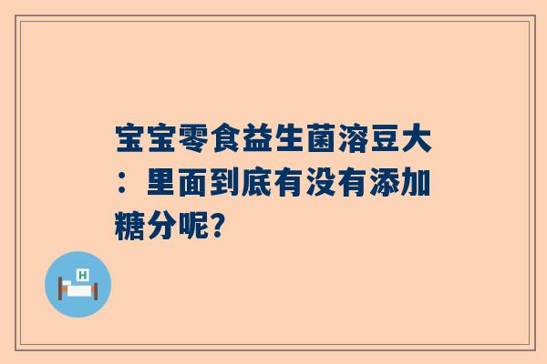 宝宝零食益生菌溶豆大：里面到底有没有添加糖分呢？