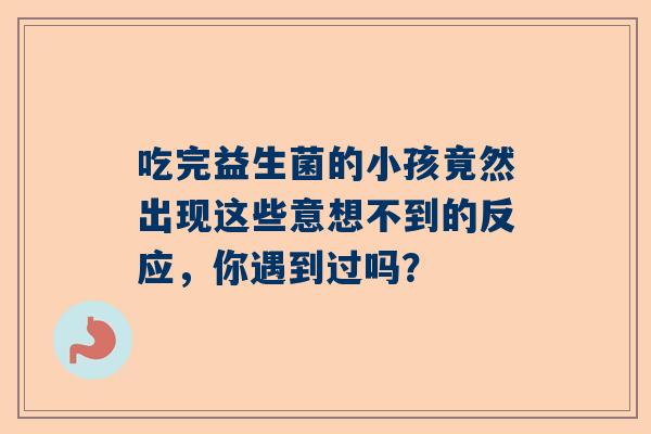 吃完益生菌的小孩竟然出现这些意想不到的反应，你遇到过吗？