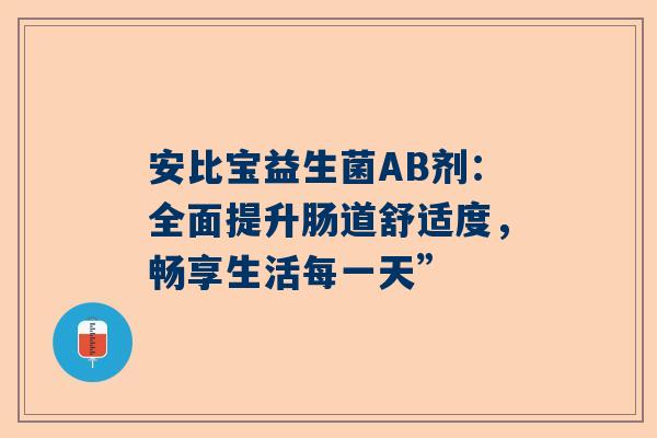 安比宝益生菌AB剂：全面提升肠道舒适度，畅享生活每一天”