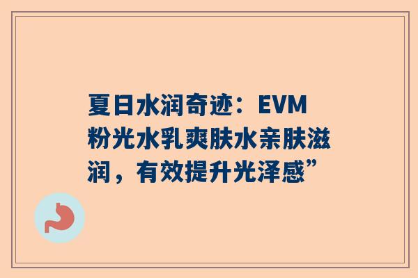 夏日水润奇迹：EVM粉光水乳爽肤水亲肤滋润，有效提升光泽感”