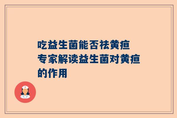 吃益生菌能否祛黄疸 专家解读益生菌对黄疸的作用