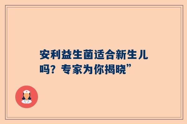 安利益生菌适合新生儿吗？专家为你揭晓”