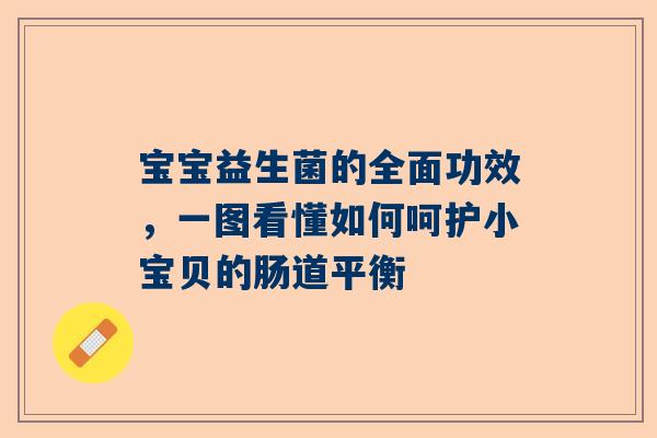 宝宝益生菌的全面功效，一图看懂如何呵护小宝贝的肠道平衡
