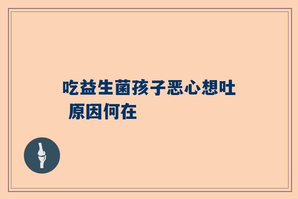 吃益生菌孩子恶心想吐 原因何在