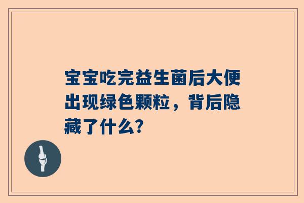 宝宝吃完益生菌后大便出现绿色颗粒，背后隐藏了什么？