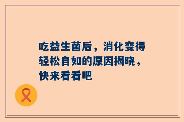 吃益生菌后，消化变得轻松自如的原因揭晓，快来看看吧