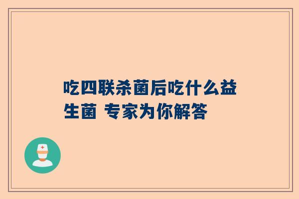 吃四联杀菌后吃什么益生菌 专家为你解答