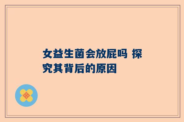 女益生菌会放屁吗 探究其背后的原因
