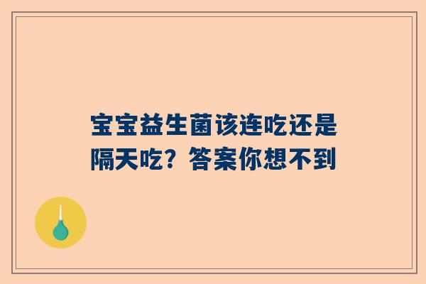 宝宝益生菌该连吃还是隔天吃？答案你想不到