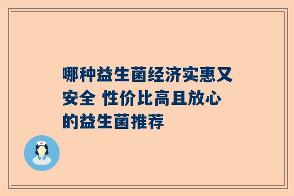 哪种益生菌经济实惠又安全 性价比高且放心的益生菌推荐