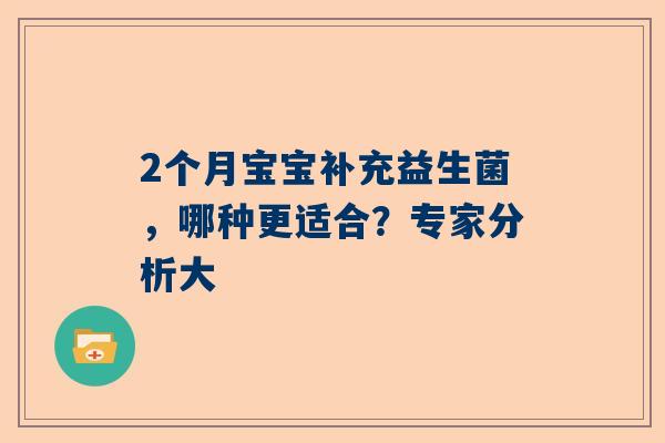 2个月宝宝补充益生菌，哪种更适合？专家分析大