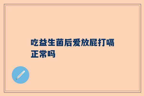 吃益生菌后爱放屁打嗝正常吗